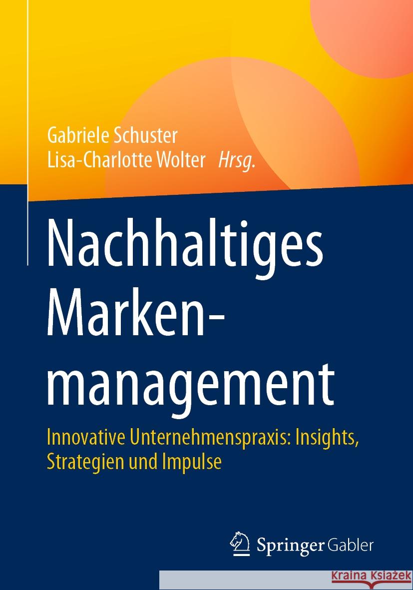 Nachhaltiges Markenmanagement: Innovative Unternehmenspraxis: Insights, Strategien Und Impulse Gabriele Schuster Lisa-Charlotte Wolter 9783658425685 Springer Gabler - książka