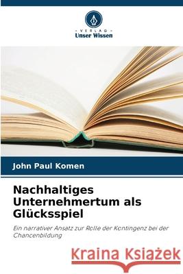 Nachhaltiges Unternehmertum als Gl?cksspiel John Paul Komen 9786207605866 Verlag Unser Wissen - książka