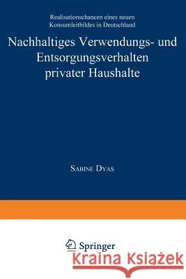 Nachhaltiges Verwendungs- Und Entsorgungsverhalten Privater Haushalte: Realisationschancen Eines Neuen Konsumleitbildes in Deutschland Dyas, Sabine 9783824404360 Springer - książka