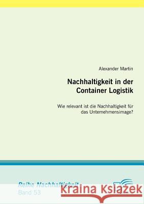 Nachhaltigkeit in der Container Logistik: Wie relevant ist die Nachhaltigkeit für das Unternehmensimage? Martin, Alexander 9783842888241 Diplomica Verlag Gmbh - książka