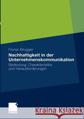 Nachhaltigkeit in Der Unternehmenskommunikation: Bedeutung, Charakteristika Und Herausforderungen Brugger, Florian 9783834924377 Gabler - książka