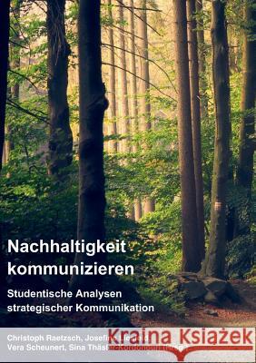 Nachhaltigkeit kommunizieren: Studentische Analysen strategischer Kommunikation Christoph Raetzsch (Freie Universitat Berlin Germany), Josefine Liesfeld, Vera Scheunert 9783746017716 Books on Demand - książka