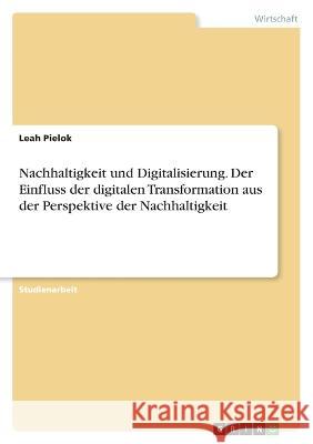 Nachhaltigkeit und Digitalisierung. Der Einfluss der digitalen Transformation aus der Perspektive der Nachhaltigkeit Leah Pielok 9783346838858 Grin Verlag - książka