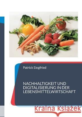 Nachhaltigkeit und Digitalisierung in der Lebensmittelwirtschaft: 8 Fallstudien Patrick Siegfried 9783755795094 Books on Demand - książka