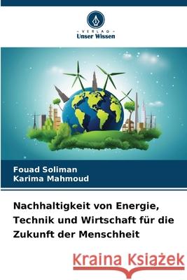 Nachhaltigkeit von Energie, Technik und Wirtschaft für die Zukunft der Menschheit Soliman, Fouad, Mahmoud, Karima 9786203890174 Verlag Unser Wissen - książka