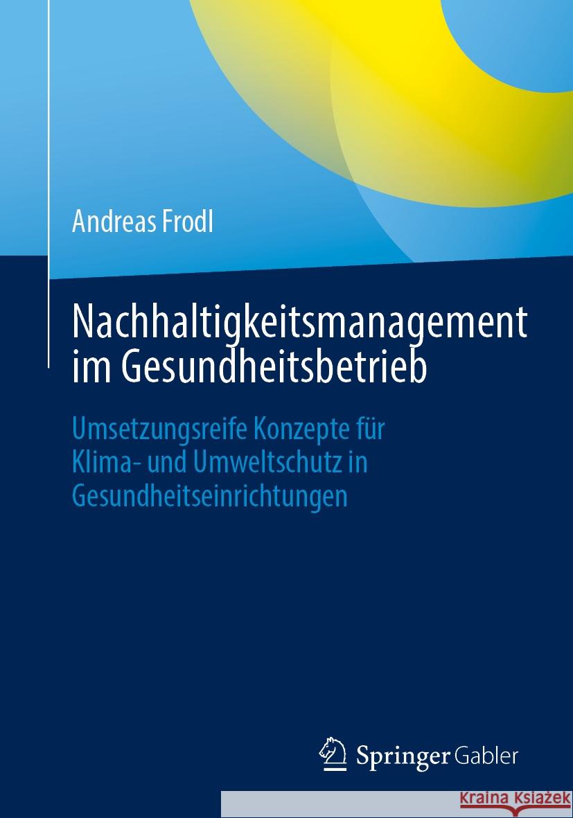Nachhaltigkeitsmanagement im Gesundheitsbetrieb: Umsetzungsreife Konzepte für Klima- und Umweltschutz in Gesundheitseinrichtungen Andreas Frodl 9783658476250 Springer-Verlag Berlin and Heidelberg GmbH &  - książka