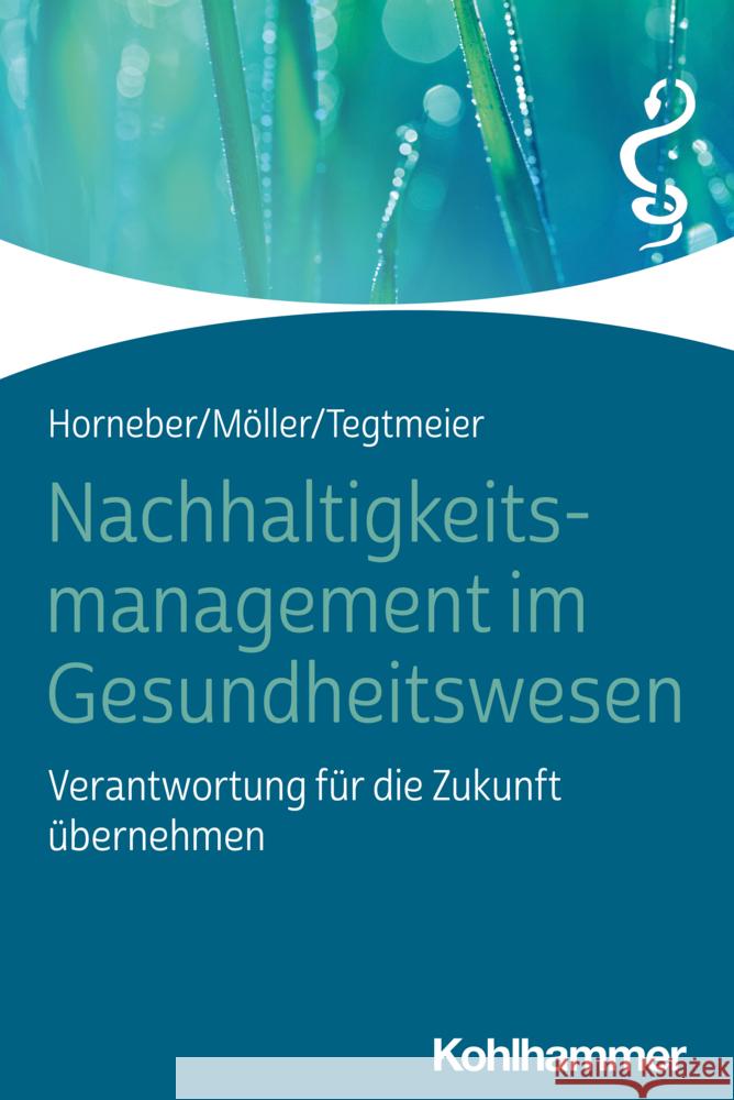 Nachhaltigkeitsmanagement Im Gesundheitswesen: Verantwortung Fur Die Zukunft Ubernehmen Markus Horneber Claudia Moller Christine Tegtmeier 9783170430457 W. Kohlhammer Gmbh - książka