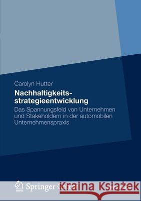 Nachhaltigkeitsstrategieentwicklung: Das Spannungsfeld Von Unternehmen Und Stakeholdern in Der Automobilen Unternehmenspraxis Hutter, Carolyn 9783834942210 Gabler Verlag - książka