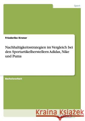 Nachhaltigkeitsstrategien im Vergleich bei den Sportartikelherstellern Adidas, Nike und Puma Friederike Kroner 9783668128804 Grin Verlag - książka