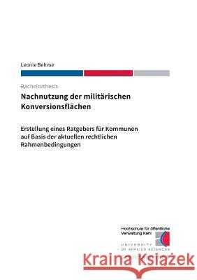 Nachnutzung der militärischen Konversionsflächen: Erstellung eines Ratgebers für Kommunen auf Basis der aktuellen rechtlichen Rahmenbedingungen Behme, Leonie 9783744850759 Books on Demand - książka