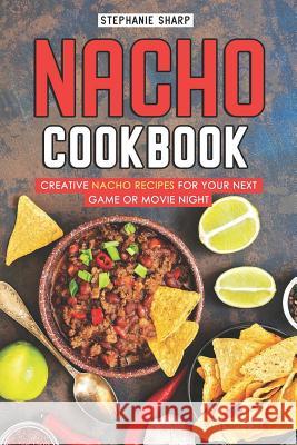 Nacho Cookbook: Creative Nacho Recipes for Your Next Game or Movie Night Stephanie Sharp 9781093109788 Independently Published - książka