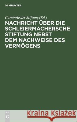Nachricht Über Die Schleiermachersche Stiftung Nebst Dem Nachweise Des Vermögens Curatorie Der Stiftung 9783112510070 de Gruyter - książka