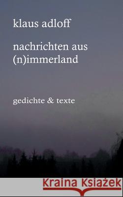 Nachrichten aus (N)immerland: Texte & Gedichte Adloff, Klaus 9783741227349 Books on Demand - książka
