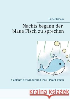 Nachts begann der blaue Fisch zu sprechen: Gedichte für Kinder und ihre Erwachsenen Reiner Bonack 9783753497815 Books on Demand - książka