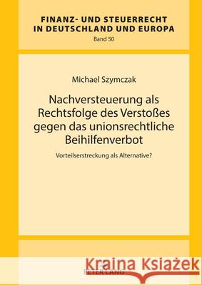 Nachversteuerung als Rechtsfolge des Versto?es gegen das unionsrechtliche Beihilfenverbot: Vorteilserstreckung als Alternative? Hanno Kube Michael Szymczak 9783631919415 Peter Lang Gmbh, Internationaler Verlag Der W - książka