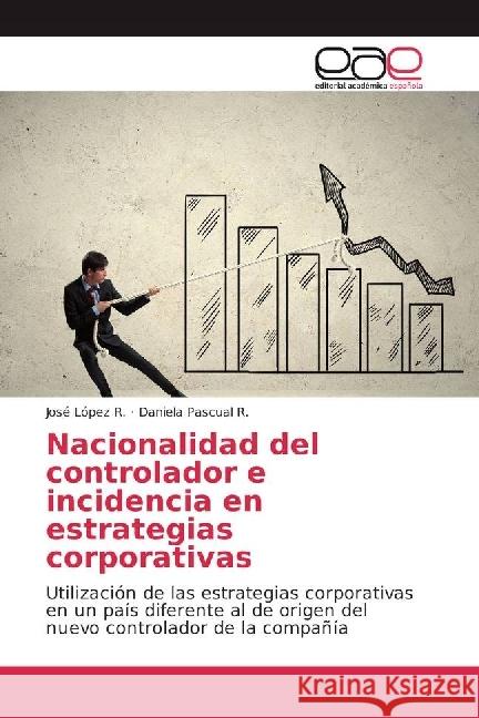 Nacionalidad del controlador e incidencia en estrategias corporativas : Utilización de las estrategias corporativas en un país diferente al de origen del nuevo controlador de la compañía López R., José; Pascual R., Daniela 9783841768544 Editorial Académica Española - książka