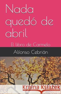 Nada quedó de abril: El libro de Carmelo Cebrián, Alfonso 9781705857854 Independently Published - książka