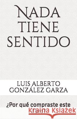 NADA Tiene Sentido: ¿por Qué Compraste Este Libro? Gonzalez Garza, Luis Alberto 9781091819450 Independently Published - książka