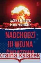 Nadchodzi III wojna światowa Jacek Bartosiak, Piotr Zychowicz 9788383382876 Rebis - książka