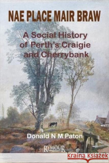 Nae Place Mair Braw: A Social History of Perth's Craigie and Cherrybank Donald N M Paton   9781919628691 Rymour Books - książka