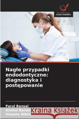 Nagle przypadki endodontyczne: diagnostyka i postepowanie Bansal, Parul, Bansal, Anshul, Nikhil, Vineeta 9786209366888 Wydawnictwo Nasza Wiedza - książka