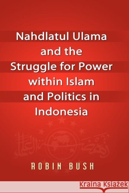 Nahdlatul Ulama and the Struggle for Power within Islam and Politics in Indonesia Robin Bush 9789812308764 Institute of Southeast Asian Studies - książka