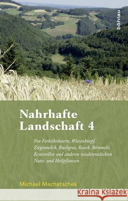 Nahrhafte Landschaft 4: Von Ferkelkrautern, Wiesenknopf, Ziegenmilch, Ruchgras, Rasch, Birnmehl, Kraterellen Und Anderen Wildwachsenden Nutzpf Machatschek, Michael 9783205205166 Böhlau Wien - książka