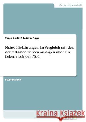 Nahtod-Erfahrungen im Vergleich mit den neutestamentlichten Aussagen über ein Leben nach dem Tod Berlin, Tanja; Noga, Bettina 9783656078999 GRIN Verlag - książka