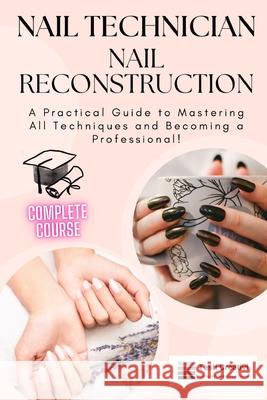 Nail Technician and Nail Reconstruction: A Practical Guide to Mastering All Techniques and Becoming a Professional! Testi Creativi 9798333647382 Independently Published - książka