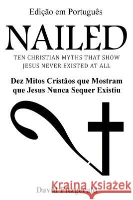 Nailed (Portuguese Edition): Dez Mitos Cristãos que Mostram que Jesus Nunca Sequer Existiu Fitzgerald, David 9781539041436 Createspace Independent Publishing Platform - książka