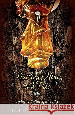 Nailing Honey to a Tree: Trying to Define Spirituality John Chuchman 9781453748053 Createspace - książka