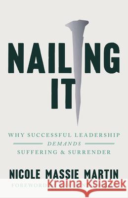 Nailing It: Why Successful Leadership Demands Suffering and Surrender Nicole Massie Martin 9781514009741 InterVarsity Press - książka