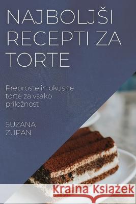 Najboljsi recepti za torte: Preproste in okusne torte za vsako priloznost Suzana Zupan 9781837525805 Suzana Zupan - książka