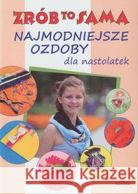 Najmodniejsze ozdoby dla nastolatek Zrób to sama Jastrzębska Katarzyna 9788377742174 Literat - książka