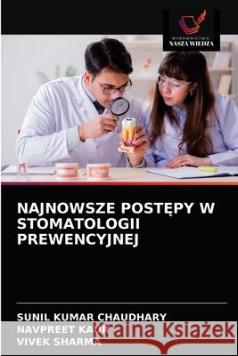 Najnowsze PostĘpy W Stomatologii Prewencyjnej Sunil Kumar Chaudhary, Navpreet Kaur, Vivek Sharma 9786203597523 Wydawnictwo Nasza Wiedza - książka