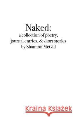 naked: a collection of poems, journal entries and short stories Shannon Nicole McGill Hayleigh Worgan Kat Wilson 9781087854380 Shannon McGill - książka