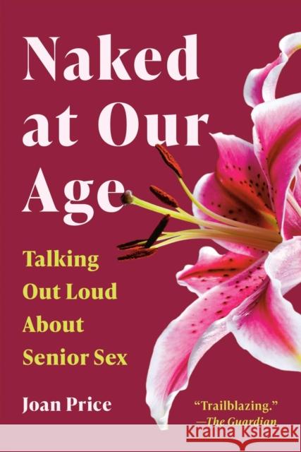 Naked at Our Age: Talking Out Loud About Senior Sex Joan Price 9781541608023 Seal Press (CA) - książka