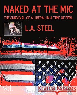 Naked at the Mic /: The Survival of a Liberal in a Time of Peril L. a. Steel 9781440197628 iUniverse - książka