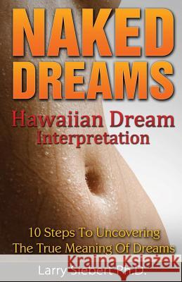 Naked Dreams: Hawaiian Dream Interpretation - 10 Steps To Uncovering The True Meanings of Dreams Siebert Ph. D., Larry 9781494402495 Createspace - książka