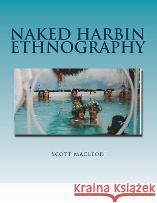 Naked Harbin Ethnography: Hippies, Warm Pools, Counterculture, Clothing-Optionality and Virtual Harbin Prof Scott Gordon Kenneth MacLeo Prof Nelson H. H. Graburn 9780692646137 Academic Press at World University and School - książka