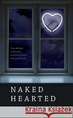 Naked Hearted: How Bullshit, Parkinson's and John Lennon Changed My Life Lois E. Kelly 9780996313704 Foghound Press - książka