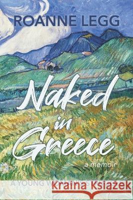 Naked in Greece: A Young Woman\'s Struggle Roanne Legg 9781935070825 Laughing Rain - książka