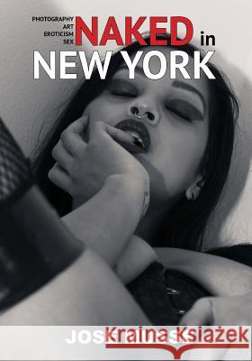 Naked in New York: Photography, Art, Eroticism, and Sex Jose Musse 9781500417369 Createspace - książka