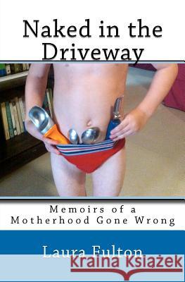 Naked in the Driveway: Memoirs of a Motherhood Gone Wrong Laura Fulton 9781467911443 Createspace - książka