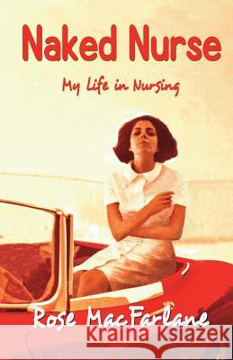 Naked Nurse: My Life in Nursing Rose MacFarlane 9780954451899 RoseTintedSpecs Imprint - książka
