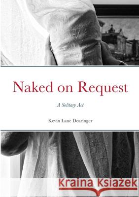 Naked on Request: A Solitary Act Kevin Lane Dearinger 9781312127975 Lulu.com - książka