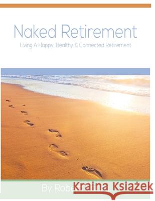 Naked Retirement: Living A Happy, Healthy, & Connected Retirement Timothy Drexler Robert Laura 9780975425077 Retirement Project LLC - książka
