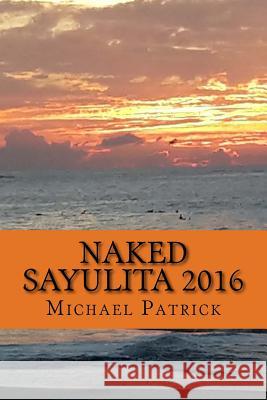Naked Sayulita 2016: Unauthorized Guide Michael Patrick 9781530418879 Createspace Independent Publishing Platform - książka