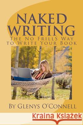 Naked Writing: The No Frills Way to Write Your Book: The No Frills, No Nonsense Way to Write Your Book Glenys O'Connell 9781477457481 Createspace - książka