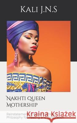 Nakhti Queen Mothership: Reinstatement of Ancient African Philosophy for Healing and Restoration Kali J N S 9780578754086 Nakhti by Kali J.N.S - książka